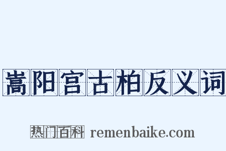 嵩阳宫古柏反义词是什么意思的图片